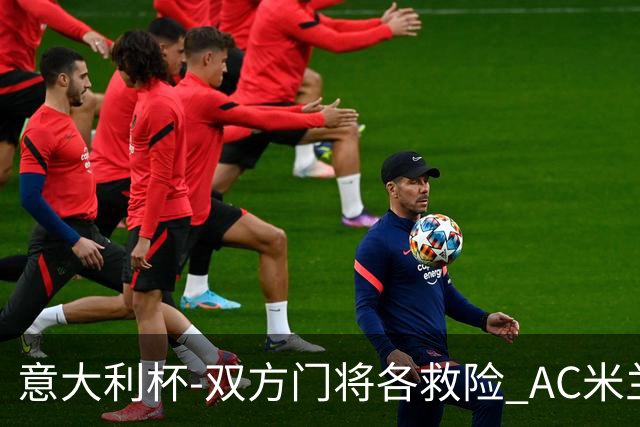 意大利杯-双方门将各救险 AC米兰主场平国际米兰